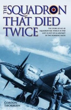 The Squadron That Died Twice: The Story of No. 82 Squadron Raf, Which in 1940 Lost 23 Out of 24 Aircraft in Two Bombing Raids - Thorburn, Gordon