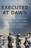 Executed at Dawn: British Firing Squads on the Western Front 1914-1918