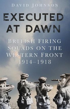 Executed at Dawn: British Firing Squads on the Western Front 1914-1918 - Johnson, David