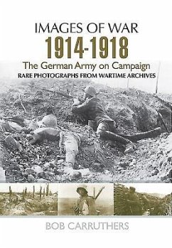 The German Army on Campaign, 1914-1918: Rare Photographs from Wartime Archives - Carruthers, Bob