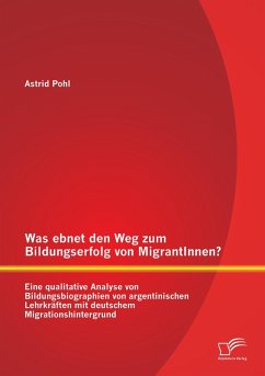 Cover Was ebnet den Weg zum Bildungserfolg von MigrantInnen? Eine qualitative Analyse von Bildungsbiographien von argentinischen Lehrkräften mit deutschem Migrationshintergrund