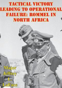 Tactical Victory Leading To Operational Failure: Rommel In North Africa (eBook, ePUB) - LaFace, Major Jeffrey L.