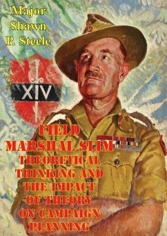 Field Marshal Slim - Theoretical Thinking And The Impact Of Theory On Campaign Planning (eBook, ePUB) - Steele, Major Shawn P.