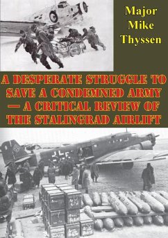 Desperate Struggle To Save A Condemned Army - A Critical Review Of The Stalingrad Airlift (eBook, ePUB) - Thyssen, Major Mike