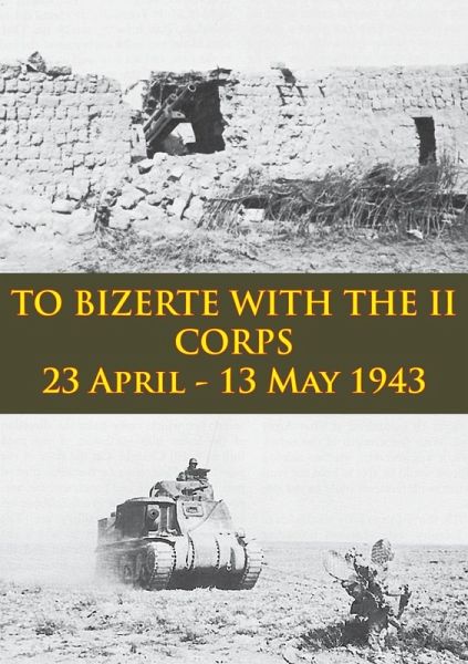 TO BIZERTE WITH THE II CORPS - 23 April - 13 May 1943 [Illustrated Edition] (eBook, ePUB)
