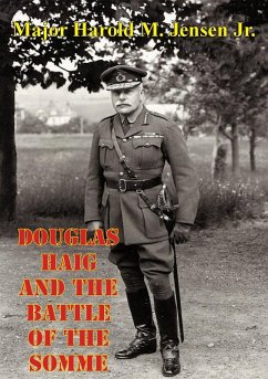 Douglas Haig And The Battle Of The Somme (eBook, ePUB) - Jr., Major Harold M. Jensen