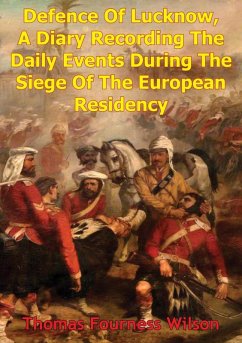 Defence Of Lucknow, A Diary Recording The Daily Events During The Siege Of The European Residency (eBook, ePUB) - Wilson, Thomas Fourness