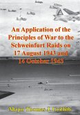 Application Of The Principles Of War To The Schweinfurt Raids On 17 August 1943 And 14 October 1943 (eBook, ePUB)