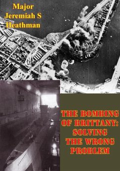 Bombing Of Brittany: Solving The Wrong Problem (eBook, ePUB) - Heathman, Major Jeremiah S.