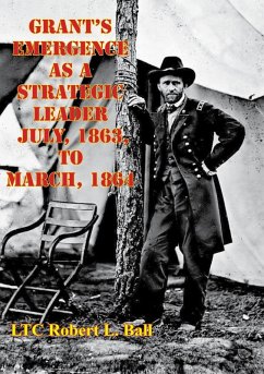 Grant's Emergence As A Strategic Leader July, 1863, To March, 1864 (eBook, ePUB) - Ball, LTC Robert L.