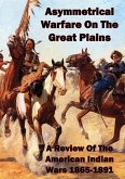 Asymmetrical Warfare On The Great Plains: A Review Of The American Indian Wars-1865-1891 (eBook, ePUB) Asymmetrical Warfare On The Great Plains: A Review Of The American Indian Wars-1865-1891 (eBook, ePUB)