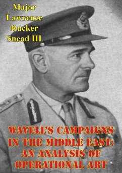 Wavell's Campaigns In The Middle East: An Analysis Of Operational Art (eBook, ePUB) - Iii, Major Lawrence Rucker Snead