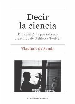 Decir la ciencia : divulgación y periodismo científico de Galileo a Twitter - Semir, Vladimir de