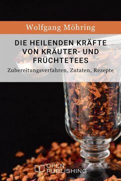 Die heilenden Kräfte von Kräuter- und Früchtetees - Zubereitungsverfahren, Zutaten, Rezepte (eBook, ePUB) - Möhring, Wolfgang