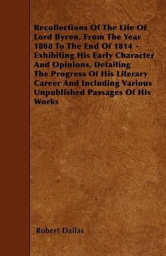 Recollections Of The Life Of Lord Byron, From The Year 1808 To The End Of 1814 - Exhibiting His Early Character And Opinions, Detailing The Progress Of His Literary Career And Including Various Unpublished Passages Of His Works - Dallas, Robert