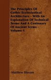 The Principles Of Gothic Ecclesiastical Architecture - With An Explanation Of Technical Terms And A Centenary Of Ancient Terms - Volume 1