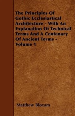 The Principles Of Gothic Ecclesiastical Architecture - With An Explanation Of Technical Terms And A Centenary Of Ancient Terms - Volume 1 - Bloxam, Matthew