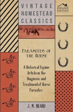 Parasites of the Horse - A Historical Equine Article on the Diagnosis and Treatment of Horse Parasites - Heard, J M