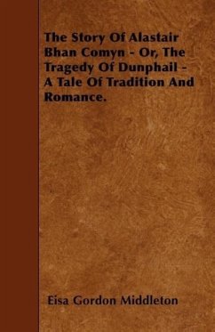 The Story Of Alastair Bhan Comyn - Or, The Tragedy Of Dunphail - A Tale Of Tradition And Romance. - Middleton, Eisa Gordon