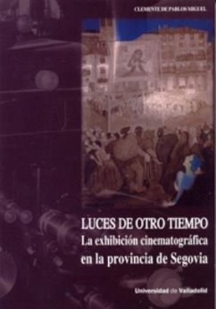 Luces de otro tiempo : la exhibición cinematográfica en la provincia de Segovia - Pablos Miguel, Clemente de