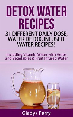 Detox Water Recipes: 31 Different Daily Dose, Water Detox, Infused Water Recipes! Including Vitamin Water with Herbs and Vegetables & Fruit Infused Water (eBook, ePUB) - Perry, Gladys