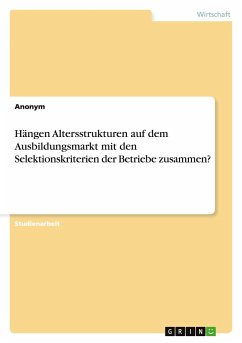 Hängen Altersstrukturen auf dem Ausbildungsmarkt mit den Selektionskriterien der Betriebe zusammen? - Anonym