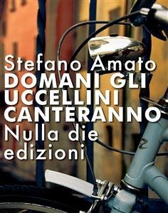 Domani gli uccellini canteranno (eBook, ePUB) - Amato, Stefano