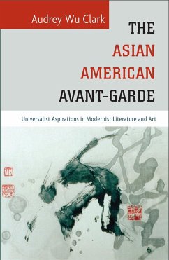 The Asian American Avant-Garde: Universalist Aspirations in Modernist Literature and Art - Clark, Audrey Wu