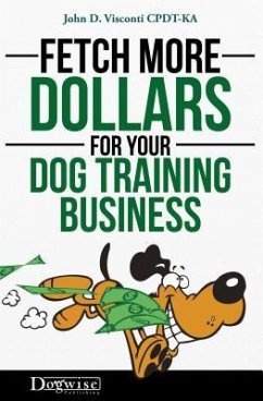 Fetch More Dollars for Your Dog Training Business - Visconti, John D