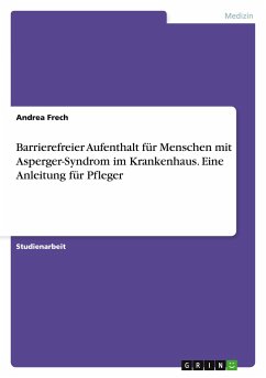 Barrierefreier Aufenthalt für Menschen mit Asperger-Syndrom im Krankenhaus. Eine Anleitung für Pfleger - Frech, Andrea