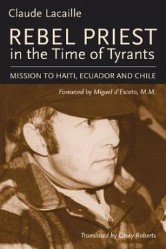 Rebel Priest in the Time of Tyrants: Mission to Haiti, Ecuador and Chile - Lacaille, Claude