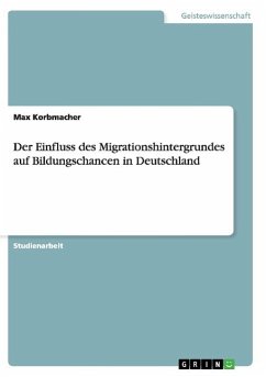 Der Einfluss des Migrationshintergrundes auf Bildungschancen in Deutschland - Korbmacher, Max