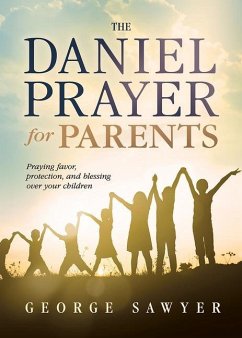 The Daniel Prayer for Parents: Praying Favor, Protection, and Blessing Over Your Children - Sawyer, George