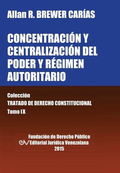 CONCENTRACIÓN Y CENTRALIZACIÓN DEL PODER Y RÉGIMEN AUTORITARIO. Colección Tratado de Derecho Constitucional, Tomo IX - Brewer-Carias, Allan R.