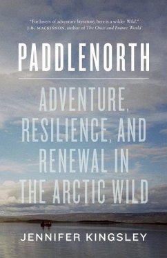 Paddlenorth: Adventure, Resilience, and Renewal in the Arctic Wild - Kingsley, Jennifer