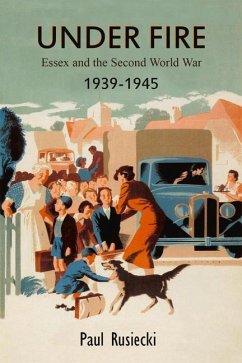 Under Fire: Essex and the Second World War, 1939-1945 - Rusiecki, Paul