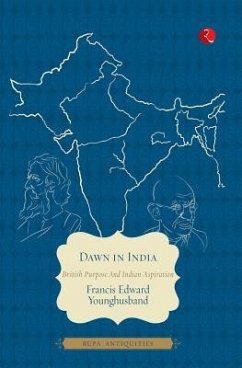 Dawn in India: British Purpose and Indian Aspiration - Younghusband, Francis Edward