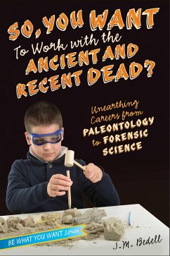 So, You Want to Work with the Ancient and Recent Dead?: Unearthing Careers from Paleontology to Forensic Science - Bedell, J. M.