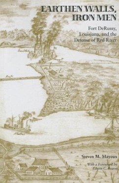Earthen Walls, Iron Men: Fort Derussy, Louisiana, and the Defense of Red River - Mayeux, Steven M.