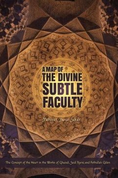 A Map of the Divine Subtle Faculty: The Concept of the Heart in the Works of Ghazali, Said Nursi, and Fethullah Geulen - Seker, Mehmet Yavuz