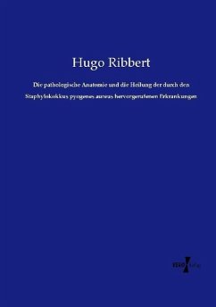 Die pathologische Anatomie und die Heilung der durch den Staphylokokkus pyogenes aureus hervorgerufenen Erkrankungen - Ribbert, Hugo