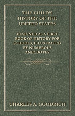 The Child's History of the United States - Designed as a First Book of History for Schools, Illustrated by Numerous Anecdotes - Goodrich, Charles A.