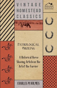 Pathological Shoeing - A Historical Horse Shoeing Article on the Art of the Farrier - Holmes, Charles M