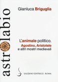 L' animale politico. Agostino, Aristotele e altri mostri medievali L' animale politico. Agostino, Aristotele e altri mostri medievali