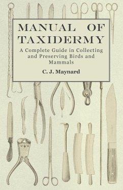 Manual of Taxidermy - A Complete Guide in Collecting and Preserving Birds and Mammals - Maynard, C. J.