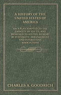A History of the United States of America - On a Plan Adapted to the Capacity of Youth, and Designed to Aid the Memory by Systematic Arrangement and Interesting Associations