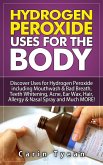 Hydrogen peroxide uses for the body: 31 5 Minute Remedies! Discover Uses for Hydrogen Peroxide including Mouthwash & Bad Breath, Teeth Whitening, Acne, Ear Wax, Hair, Allergy & Nasal Spray and MORE (eBook, ePUB)