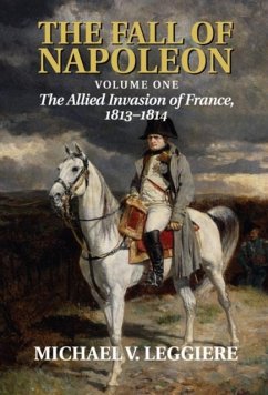 Fall of Napoleon: Volume 1, The Allied Invasion of France, 1813-1814 (eBook, PDF) - Leggiere, Michael V.