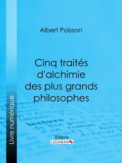 Cinq traités d'alchimie des plus grands philosophes (eBook, ePUB) - Poisson, Albert; Ligaran