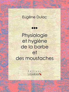 Physiologie et hygiène de la barbe et des moustaches (eBook, ePUB) - Dulac, Eugène; Ligaran